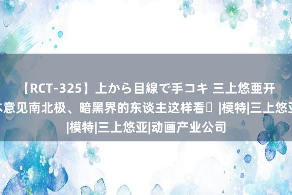 【RCT-325】上から目線で手コキ 三上悠亜开球惹风云！日本意见南北极、暗黑界的东谈主这样看⋯|模特|三上悠亚|动画产业公司