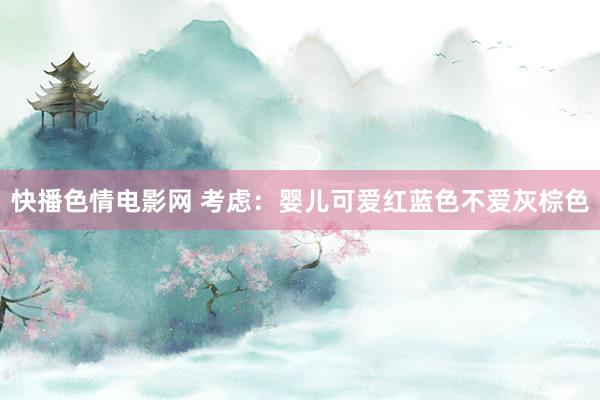 快播色情电影网 考虑：婴儿可爱红蓝色不爱灰棕色