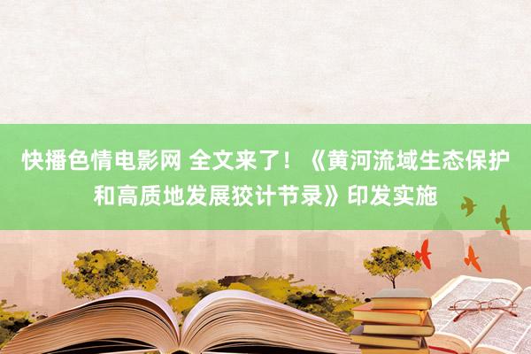 快播色情电影网 全文来了！《黄河流域生态保护和高质地发展狡计节录》印发实施