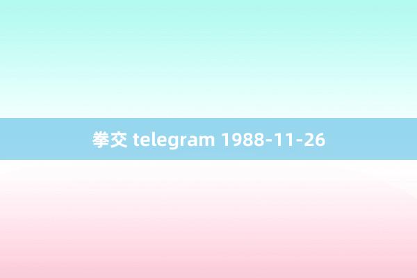 拳交 telegram 1988-11-26