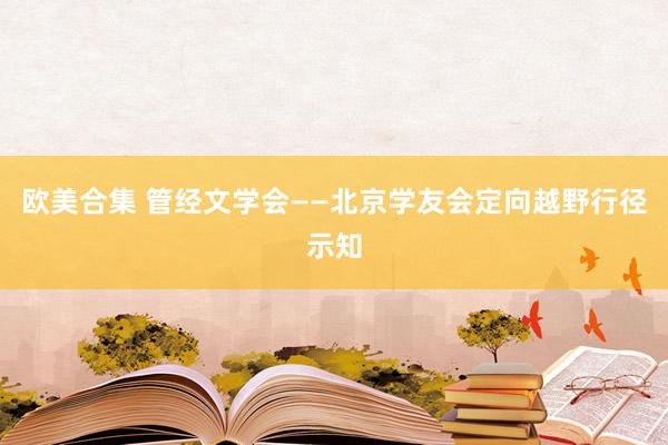 欧美合集 管经文学会——北京学友会定向越野行径示知