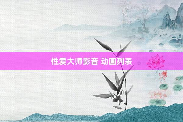 性爱大师影音 动画列表